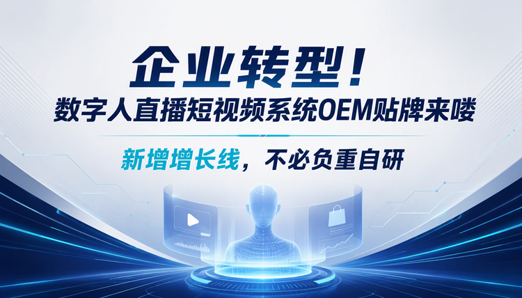企业转型!数字人直播短视频系统OEM贴牌来喽